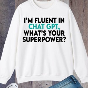 I'm Fluent In Chat Gpt What's Your Superpower Sweatshirt