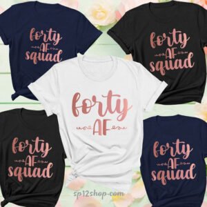Forty Af Birthday Squad T Shirt 40th Birthday Gift For Friends And Family Tees