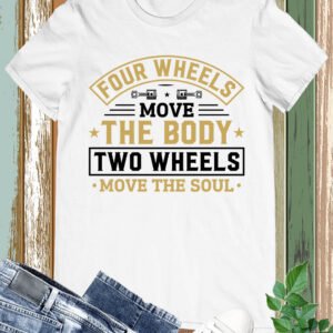Four Wheels Move The Body Two wheels Move The Soul Shirt