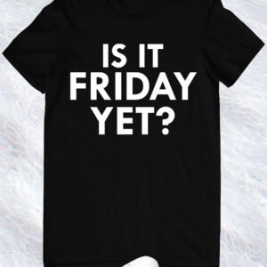 Is it Friday Yet T-shirt