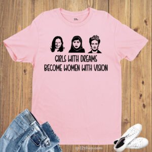 Girls With Dreams Become Women With Vision T Shirt