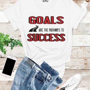 Goals Are The Pathways to Success T Shirt
