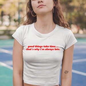 Good Things Take Time That's Why I'm Always late Funny Baby Crop tees
