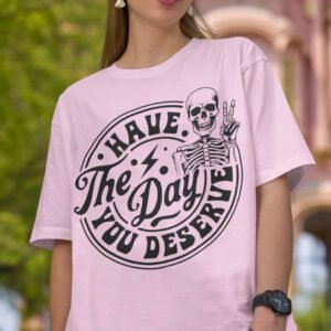Have the Day You Deserve Shirt