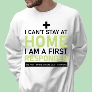 I Can't Stay Home I'm a First Responder Sweatshirt