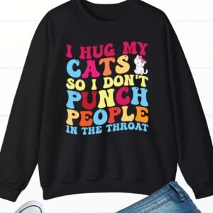 I Hug My Cats so I Don't Punch People Sweatshirt