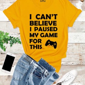 I Can't Believed I Paused My Game T Shirt