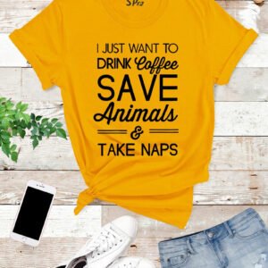 I Just Want To Drink Coffee Save Animals And Take Naps T Shirt
