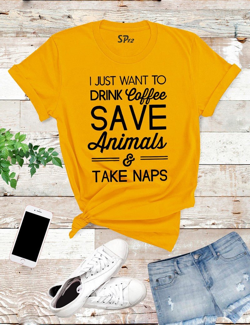 I Just Want To Drink Coffee Save Animals And Take Naps T Shirt
