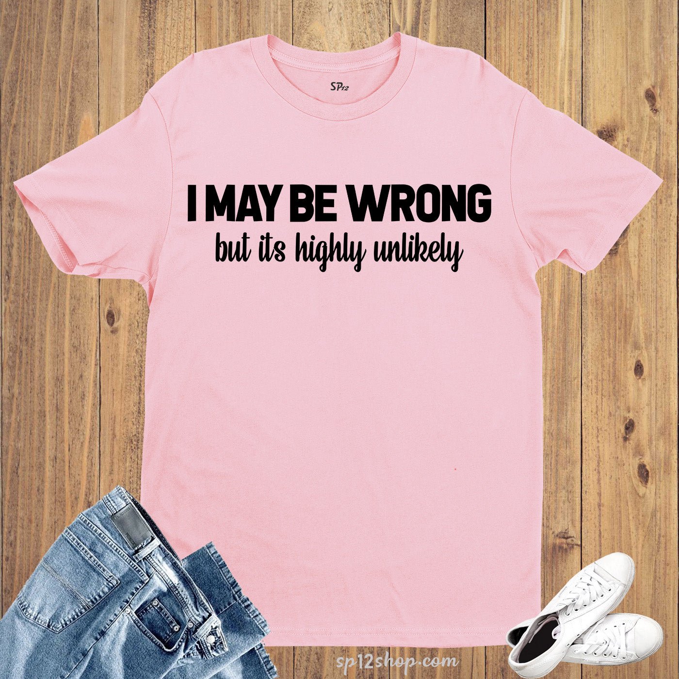 I May Be Wrong But It's Highly Unlikely T Shirt