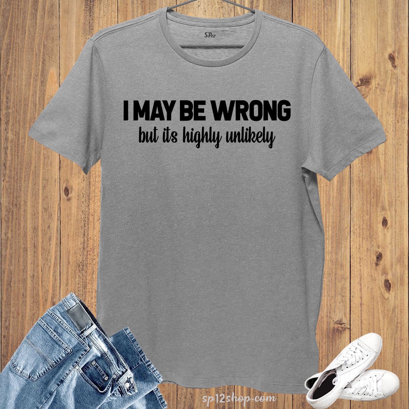 I May Be Wrong But It's Highly Unlikely T Shirt
