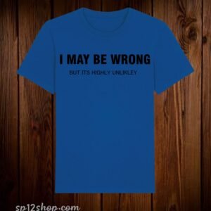I May be Wrong But Its Highly Unlikley Funny T Shirt