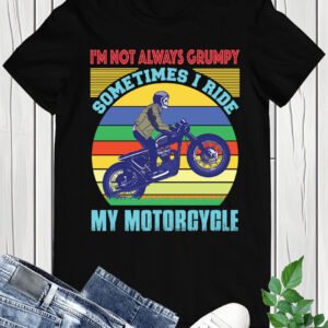 I'm Not Always Grumpy Sometimes I Ride My Motorcycle Shirt