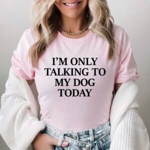 I'm Only Talking to My Dog Today Shirt