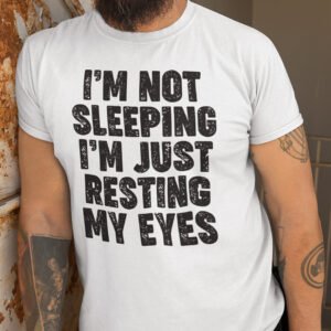 I'm Not Sleeping I'm Just Resting My Eyes Funny Shirt