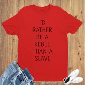 I'd Rather Be a Rebel Than a Slave Slogan T shirt