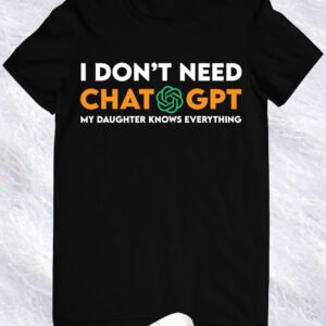 I Don't Need ChatGpt My Daughter Know Everything Shirt