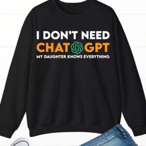 I Don't Need ChatGpt My Daughter Know Everything Sweatshirt