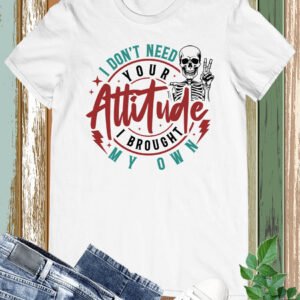 I Don't Need Your Attitude Funny Shirt