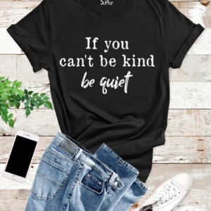 If You Can't Be Kind Be Quiet T Shirt