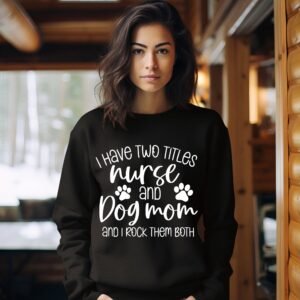 I Have Two Titles Nurse and Dog Mom Funny Sweatshirts