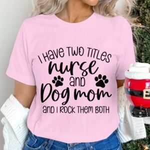 I Have Two Titles Nurse and Dog Mom Funny Shirts