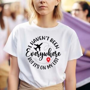 I Haven't Been Everywhere But It's On My List Shirt