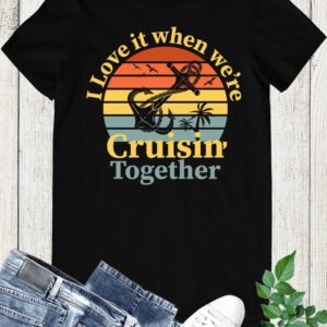 I Love It When We're Cruisin Together Shirt