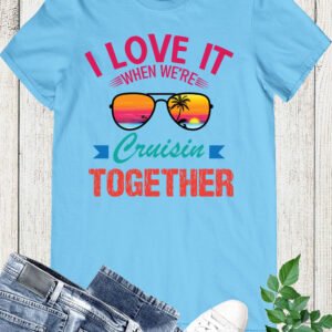 I Love It When We're Cruisin Together Vacation T Shirts