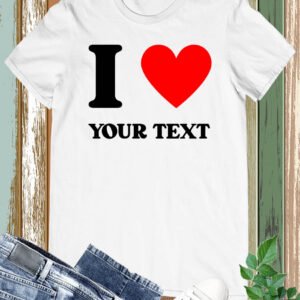 I Love You Personalized Custom Text T Shirt