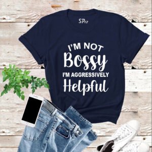 I'm Not Bossy I'm Aggressively Helpful T Shirt