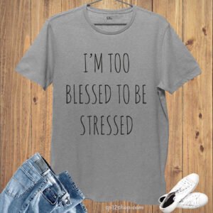 I'm Too Blessed To Be Stressed Slogan T shirt