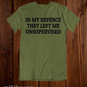 In My Defence They Left Me Unsupervised Funny Quote T Shirt