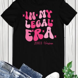 In My Legal Era 2003 Version Birthday Shirts