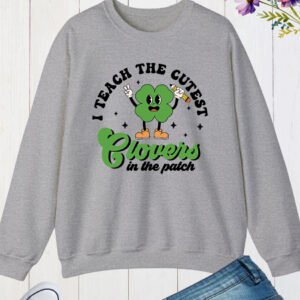 I Teach The Cutest Clovers In Patch St Patricks Day Teacher Sweatshirts