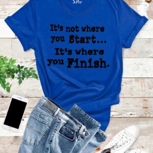 It's Not Where You Start It's Where You Finish Inspirational T Shirt