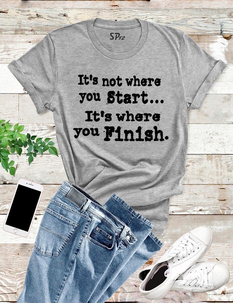 It's Not Where You Start It's Where You Finish Inspirational T Shirt