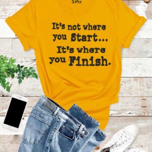 It's Not Where You Start T Shirt
