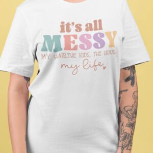 It's All Messy Funny Mom Shirt