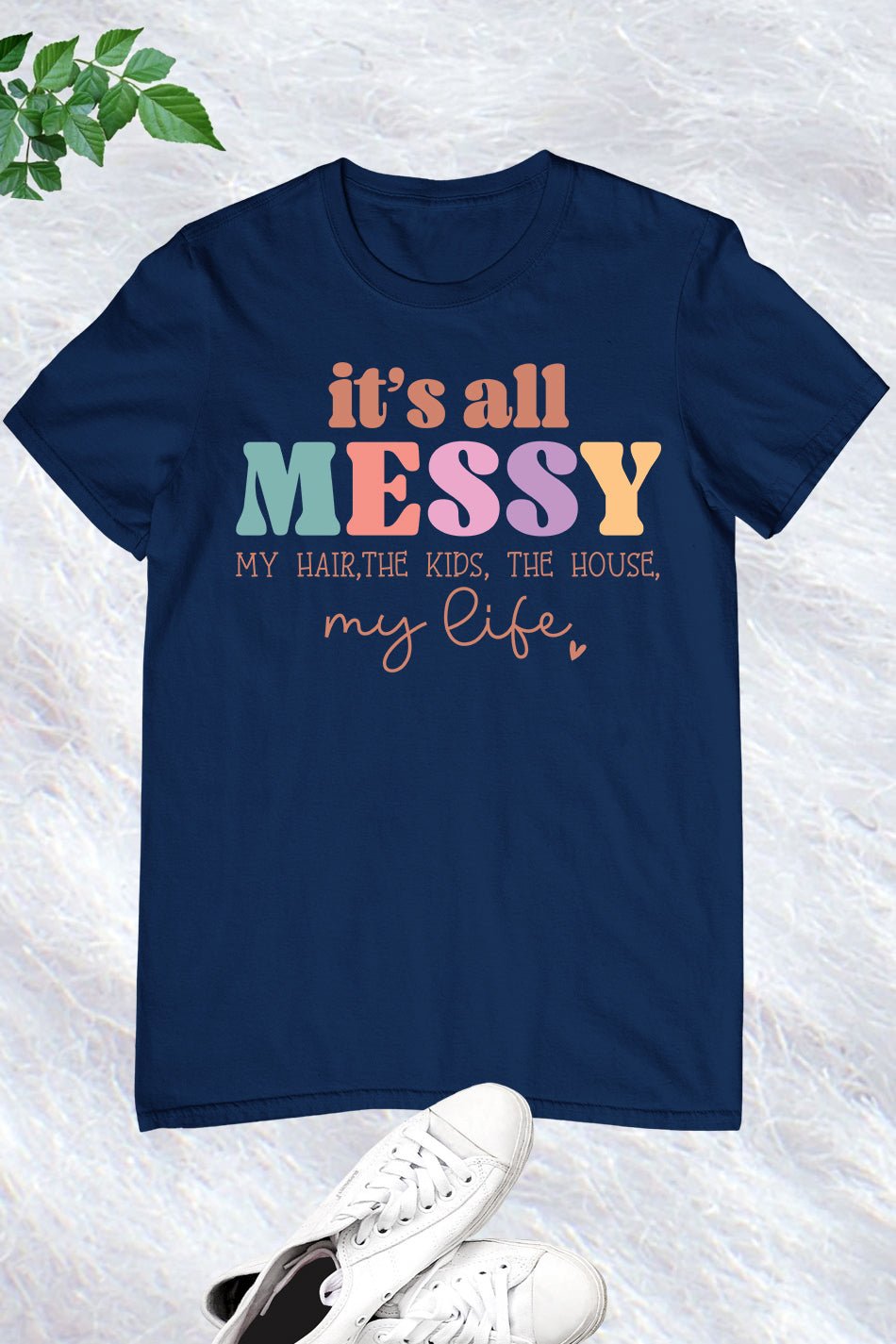 It's All Messy Funny Mom Shirt