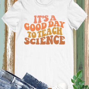 it’s a Good Day To Teach Science Teacher Tee Shirts