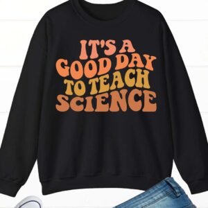 it’s a Good Day To Teach Science Teacher Sweatshirts