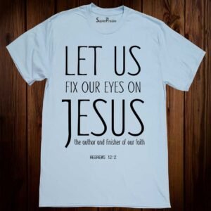 Let us Fix our Eyes On Jesus The Finisher Christian T Shirt