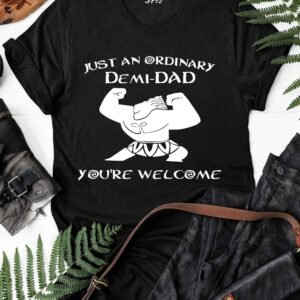 Just an Ordinary Demi-Dad You're Welcome T Shirt