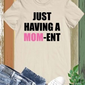 Just Having a Mom-Ent Slogan Shirts