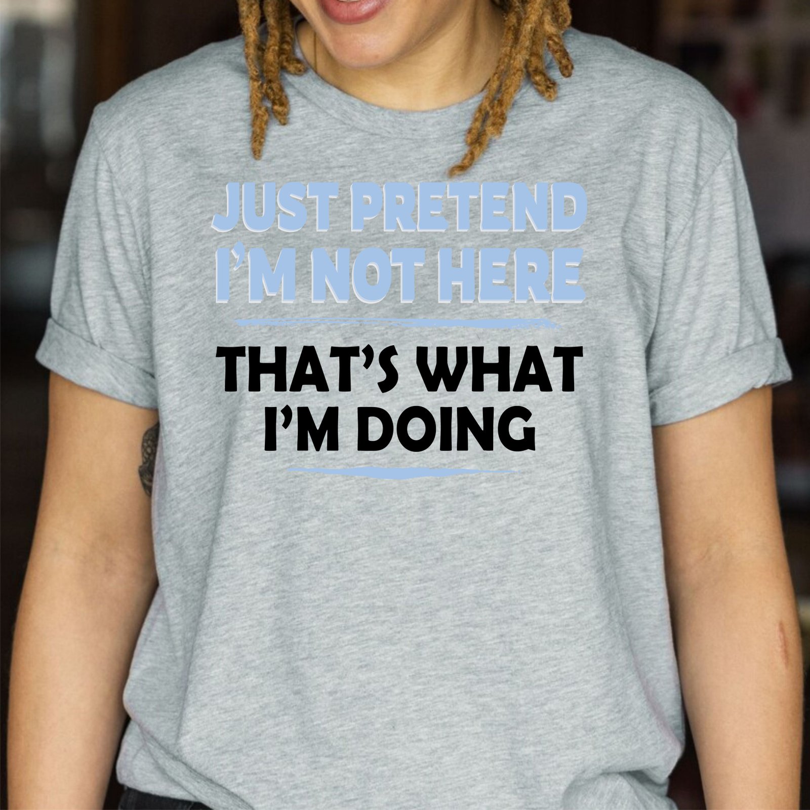 Just Pretend I'm Not Here That's What I'm Doing Sarcastic T Shirt