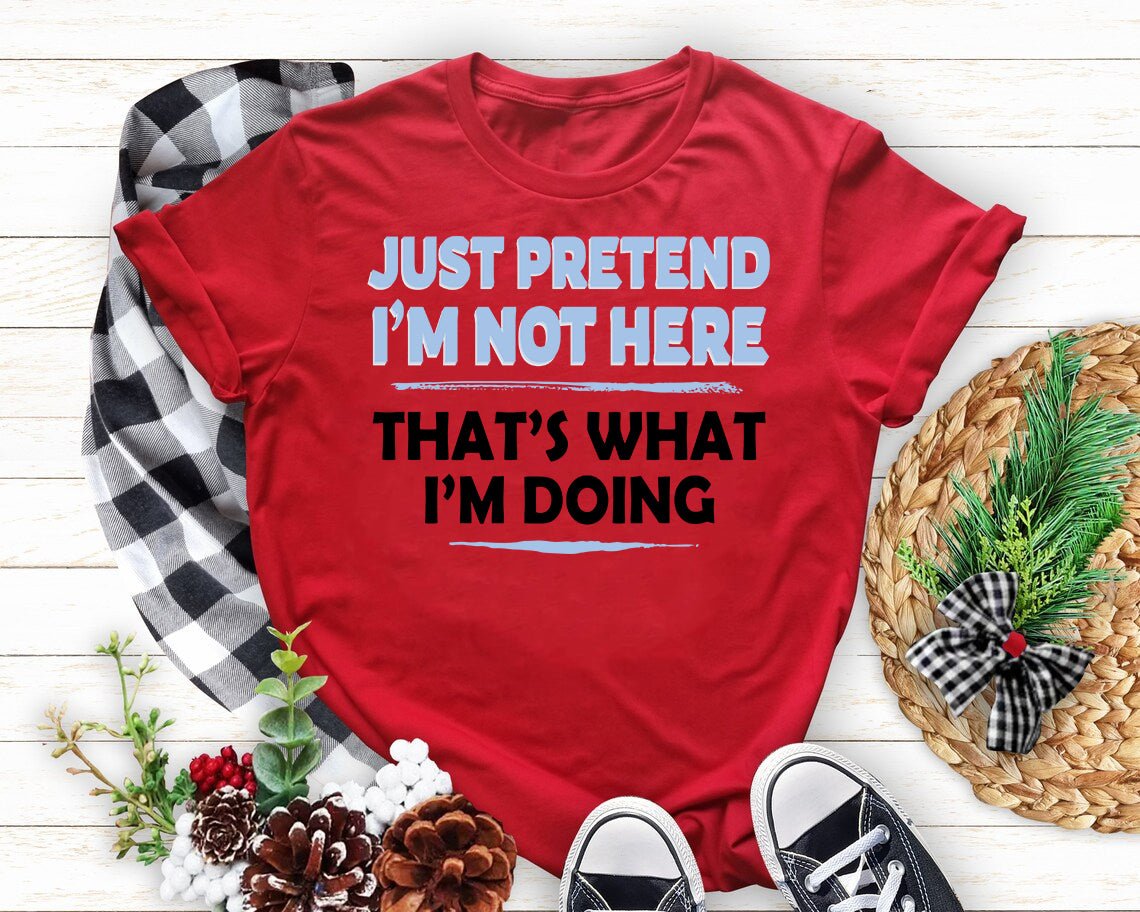 Just Pretend I'm Not Here That's What I'm Doing Sarcastic T Shirt - Image 4