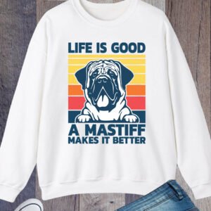 Life is Good a Mastiff Makes Better Sweatshirt