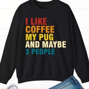 I Like Coffee My Pug and Maybe 3 People Sweatshirt