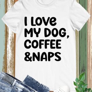I love My Dog Coffee and Naps Shirt